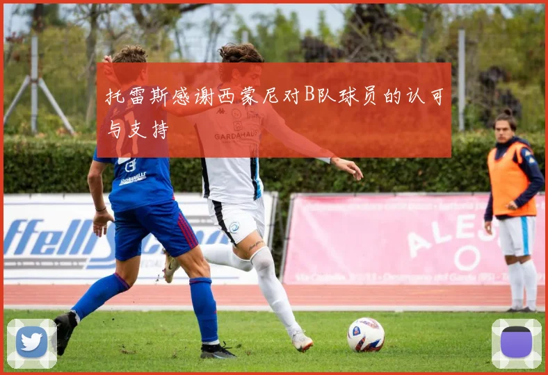 托雷斯感谢西蒙尼对B队球员的认可与支持