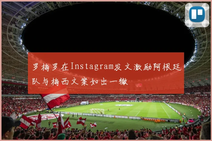 罗梅罗在Instagram发文激励阿根廷队与梅西文案如出一辙
