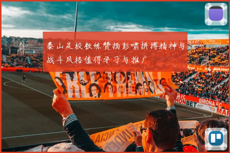 泰山足校教练赞扬彭啸拼搏精神与战斗风格值得学习与推广