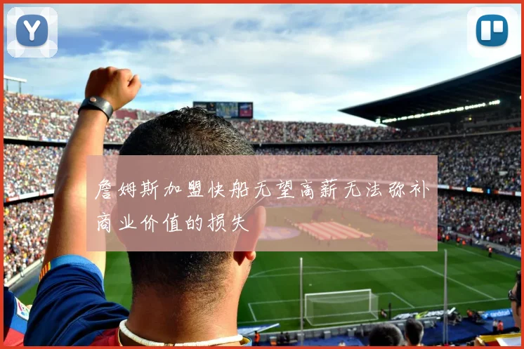 詹姆斯加盟快船无望高薪无法弥补商业价值的损失