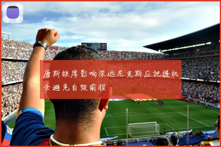 唐斯缺席影响深远尼克斯应把握机会避免自毁前程