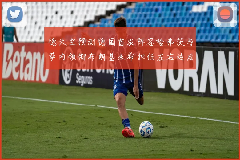 德天空预测德国首发阵容哈弗茨与萨内领衔布朗基米希担任左右边后卫