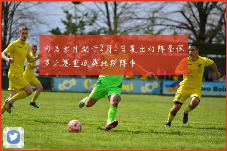 内马尔计划于2月5日复出对阵圣保罗比赛重返桑托斯阵中