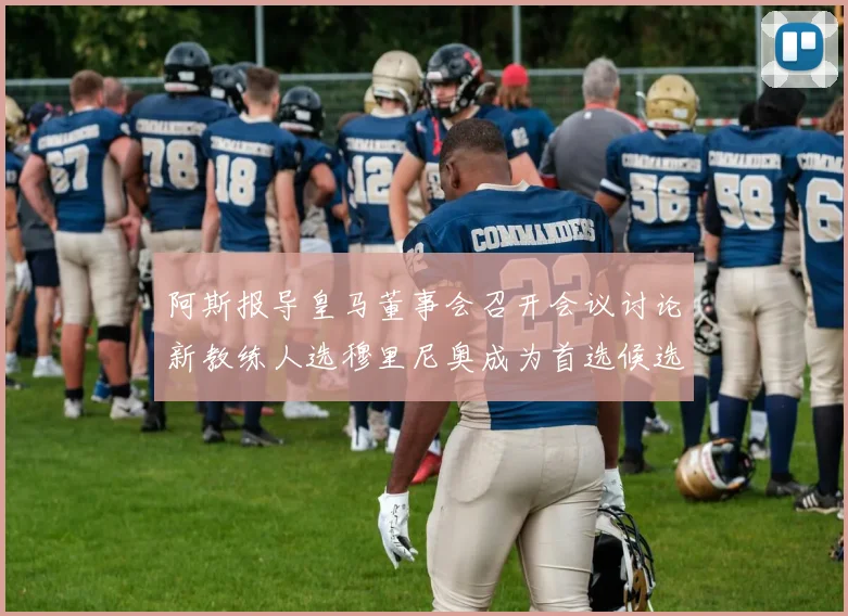 阿斯报导皇马董事会召开会议讨论新教练人选穆里尼奥成为首选候选人