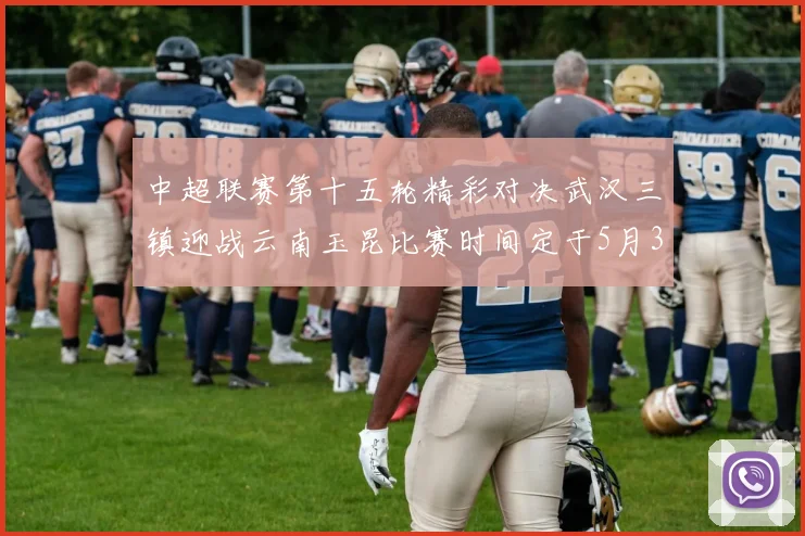 中超联赛第十五轮精彩对决武汉三镇迎战云南玉昆比赛时间定于5月31日19时35分