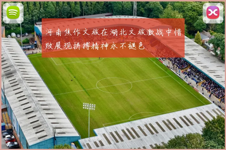 河南焦作文旅在湖北文旅激战中惜败展现拼搏精神永不褪色