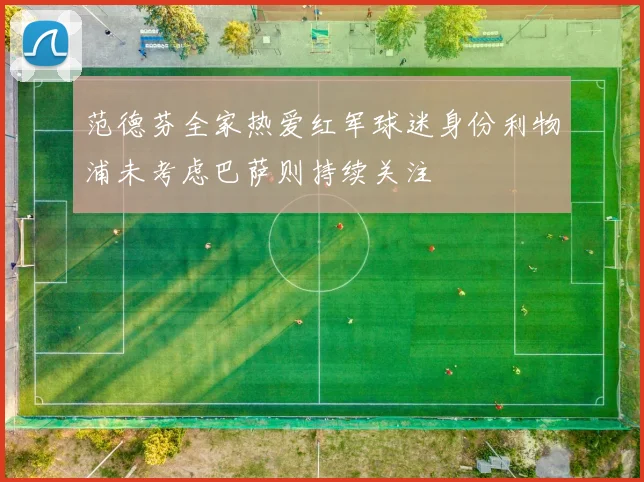 范德芬全家热爱红军球迷身份利物浦未考虑巴萨则持续关注